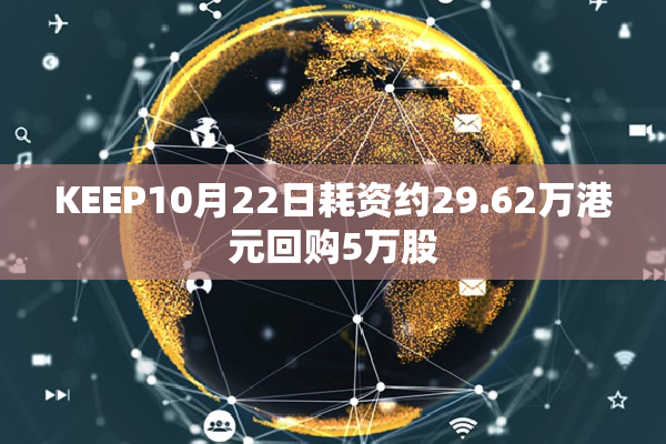 KEEP10月22日耗资约29.62万港元回购5万股