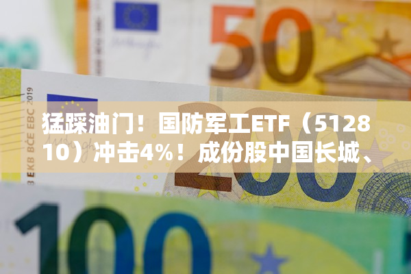 猛踩油门！国防军工ETF（512810）冲击4%！成份股中国长城、光启技术、洪都航空等多股涨停！