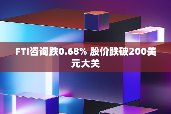 FTI咨询跌0.68% 股价跌破200美元大关