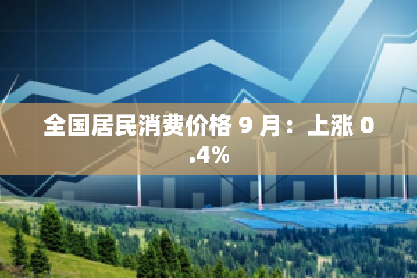 全国居民消费价格 9 月：上涨 0.4%