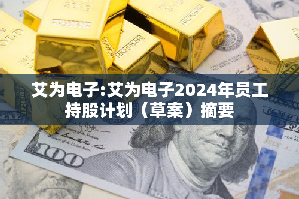 艾为电子:艾为电子2024年员工持股计划（草案）摘要