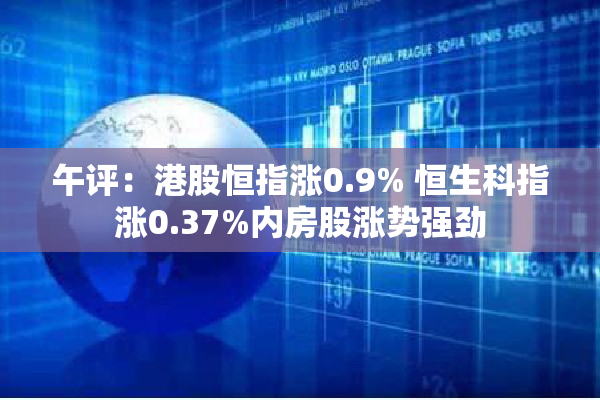 午评：港股恒指涨0.9% 恒生科指涨0.37%内房股涨势强劲