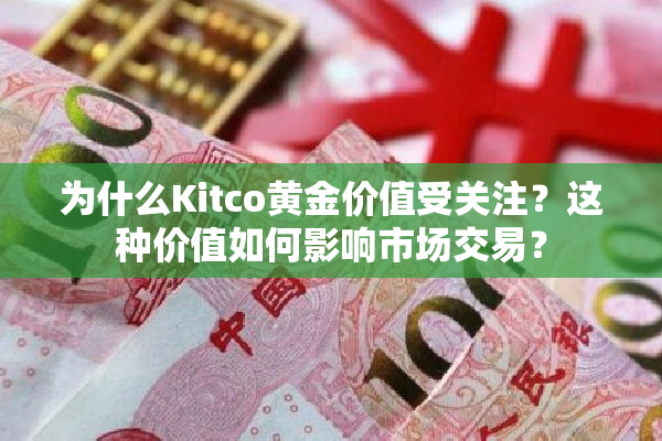 为什么Kitco黄金价值受关注？这种价值如何影响市场交易？