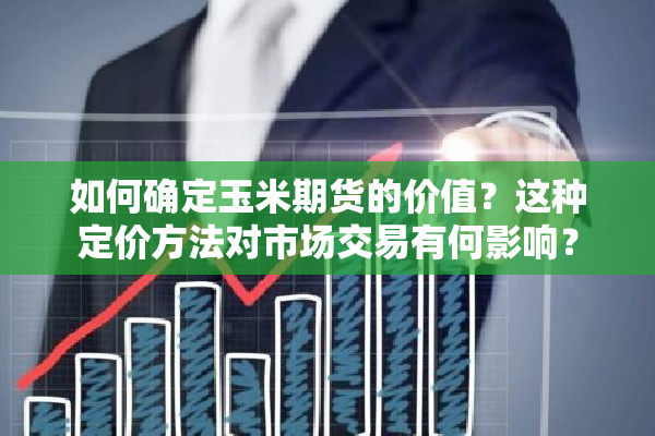 如何确定玉米期货的价值？这种定价方法对市场交易有何影响？