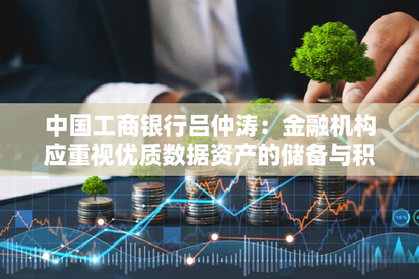 中国工商银行吕仲涛：金融机构应重视优质数据资产的储备与积累