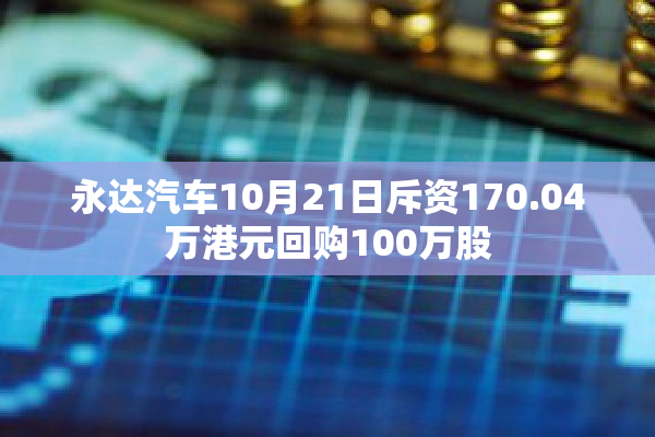 永达汽车10月21日斥资170.04万港元回购100万股